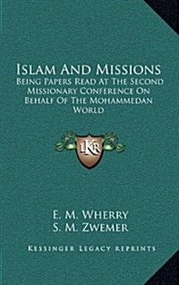 Islam and Missions: Being Papers Read at the Second Missionary Conference on Behalf of the Mohammedan World (Hardcover)