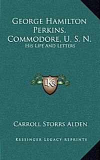 George Hamilton Perkins, Commodore, U. S. N.: His Life and Letters (Hardcover)