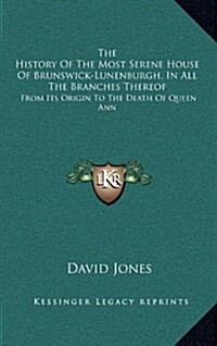 The History of the Most Serene House of Brunswick-Lunenburgh, in All the Branches Thereof: From Its Origin to the Death of Queen Ann (Hardcover)