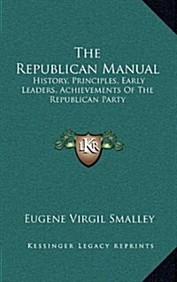 The Republican Manual: History, Principles, Early Leaders, Achievements of the Republican Party (Hardcover)