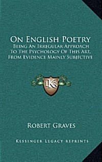 On English Poetry: Being an Irregular Approach to the Psychology of This Art, from Evidence Mainly Subjective (Hardcover)