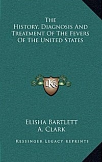 The History, Diagnosis and Treatment of the Fevers of the United States (Hardcover)