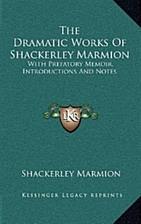 The Dramatic Works of Shackerley Marmion: With Prefatory Memoir, Introductions and Notes (Hardcover)