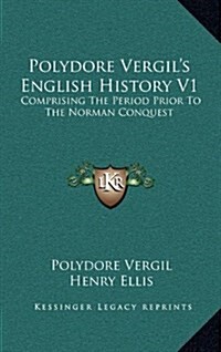 Polydore Vergils English History V1: Comprising the Period Prior to the Norman Conquest (Hardcover)