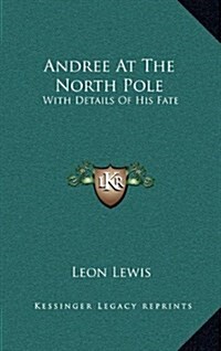 Andree at the North Pole: With Details of His Fate (Hardcover)