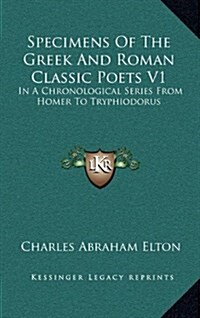 Specimens of the Greek and Roman Classic Poets V1: In a Chronological Series from Homer to Tryphiodorus (Hardcover)