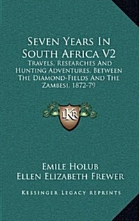 Seven Years in South Africa V2: Travels, Researches and Hunting Adventures, Between the Diamond-Fields and the Zambesi, 1872-79 (Hardcover)
