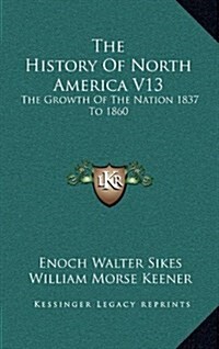The History of North America V13: The Growth of the Nation 1837 to 1860 (Hardcover)