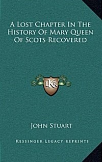 A Lost Chapter in the History of Mary Queen of Scots Recovered (Hardcover)