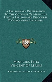 A Preliminary Dissertation to the Octavius of Minucius Felix; A Preliminary Discourse to Vincentius Lirinensis (Hardcover)