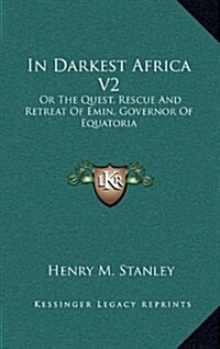 In Darkest Africa V2: Or the Quest, Rescue and Retreat of Emin, Governor of Equatoria (Hardcover)
