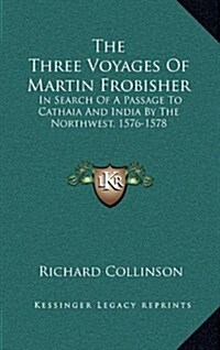 The Three Voyages of Martin Frobisher: In Search of a Passage to Cathaia and India by the Northwest, 1576-1578 (Hardcover)