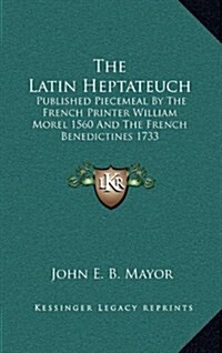 The Latin Heptateuch: Published Piecemeal by the French Printer William Morel 1560 and the French Benedictines 1733 (Hardcover)