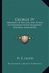 George IV: Memoirs of His Life and Reign; Interspersed with Numerous Personal Anecdotes (Hardcover)