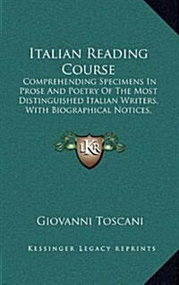 Italian Reading Course: Comprehending Specimens in Prose and Poetry of the Most Distinguished Italian Writers, with Biographical Notices, Expl (Hardcover)