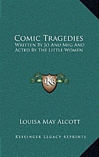 Comic Tragedies: Written by Jo and Meg and Acted by the Little Women (Hardcover)