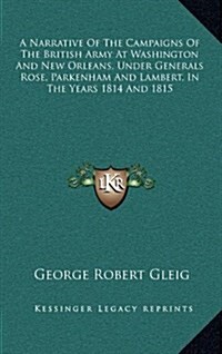 A Narrative of the Campaigns of the British Army at Washington and New Orleans, Under Generals Rose, Parkenham and Lambert, in the Years 1814 and 1815 (Hardcover)