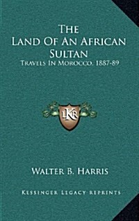 The Land of an African Sultan: Travels in Morocco, 1887-89 (Hardcover)