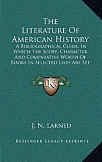 The Literature of American History: A Bibliographical Guide, in Which the Scope, Character and Comparative Worth of Books in Selected Lists Are Set Fo (Hardcover)