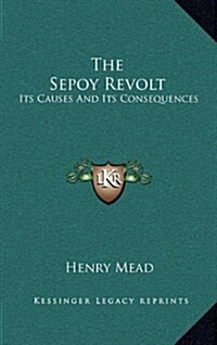 The Sepoy Revolt: Its Causes and Its Consequences (Hardcover)