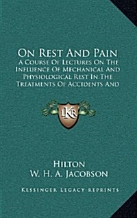 On Rest and Pain: A Course of Lectures on the Influence of Mechanical and Physiological Rest in the Treatments of Accidents and Surgical (Hardcover)