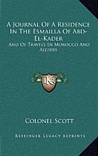 A Journal of a Residence in the Esmailla of Abd-El-Kader: And of Travels in Morocco and Algiers (Hardcover)