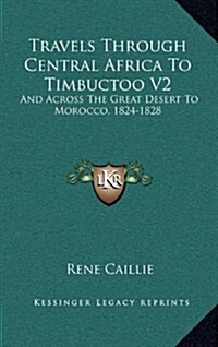 Travels Through Central Africa to Timbuctoo V2: And Across the Great Desert to Morocco, 1824-1828 (Hardcover)