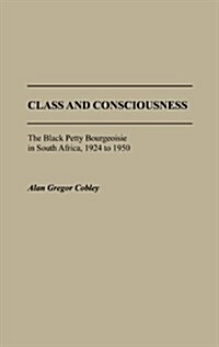 Class and Consciousness: The Black Petty Bourgeoisie in South Africa, 1924 to 1950 (Hardcover)