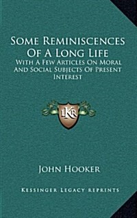 Some Reminiscences of a Long Life: With a Few Articles on Moral and Social Subjects of Present with a Few Articles on Moral and Social Subjects of Pre (Hardcover)