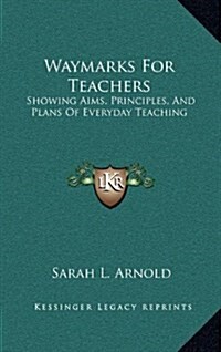 Waymarks for Teachers: Showing Aims, Principles, and Plans of Everyday Teaching (Hardcover)