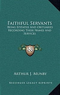 Faithful Servants: Being Epitaphs and Obituaries Recording Their Names and Services (Hardcover)