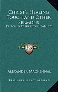 Christs Healing Touch and Other Sermons: Preached at Surbiton, 1861-1870 (Hardcover)