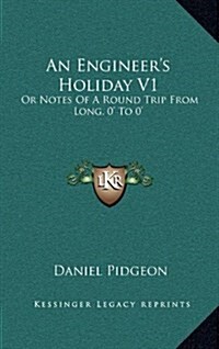 An Engineers Holiday V1: Or Notes of a Round Trip from Long. 0 to 0 (Hardcover)