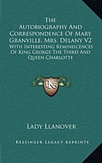 The Autobiography and Correspondence of Mary Granville, Mrs. Delany V2: With Interesting Reminiscences of King George the Third and Queen Charlotte (Hardcover)