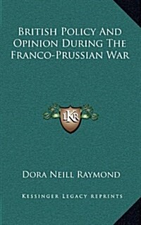 British Policy and Opinion During the Franco-Prussian War (Hardcover)