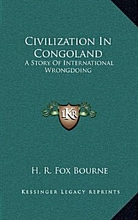 Civilization in Congoland: A Story of International Wrongdoing (Hardcover)