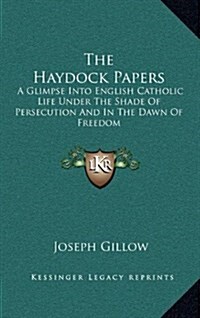 The Haydock Papers: A Glimpse Into English Catholic Life Under the Shade of Persecution and in the Dawn of Freedom (Hardcover)