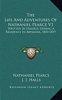 The Life and Adventures of Nathaniel Pearce V1: Written by Himself, During a Residence in Abyssinia, 1810-1819 (Hardcover)