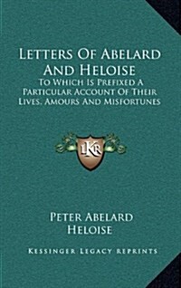 Letters of Abelard and Heloise: To Which Is Prefixed a Particular Account of Their Lives, Amours and Misfortunes (Hardcover)