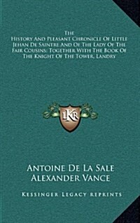 The History and Pleasant Chronicle of Little Jehan de Saintre and of the Lady of the Fair Cousins; Together with the Book of the Knight of the Tower, (Hardcover)