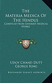 The Materia Medica of the Hindus: Compiled from Sanskrit Medical Works (Hardcover)