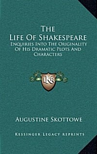 The Life of Shakespeare: Enquiries Into the Originality of His Dramatic Plots and Characters (Hardcover)