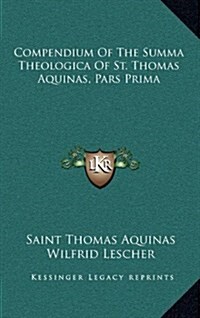 Compendium of the Summa Theologica of St. Thomas Aquinas, Pars Prima (Hardcover)