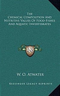 The Chemical Composition and Nutritive Values of Food-Fishes and Aquatic Invertebrates (Hardcover)