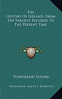 The History of Ireland, from the Earliest Records to the Present Time (Hardcover)