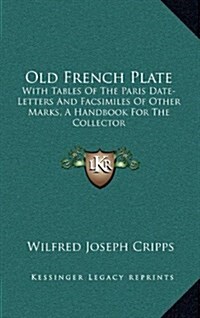 Old French Plate: With Tables of the Paris Date-Letters and Facsimiles of Other Marks, a Handbook for the Collector (Hardcover)