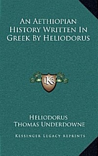 An Aethiopian History Written in Greek by Heliodorus (Hardcover)