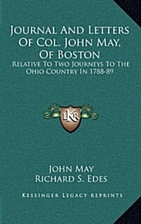 Journal and Letters of Col. John May, of Boston: Relative to Two Journeys to the Ohio Country in 1788-89 (Hardcover)