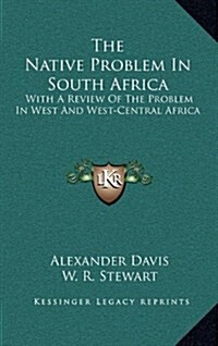 The Native Problem in South Africa: With a Review of the Problem in West and West-Central Africa (Hardcover)