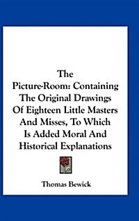 The Picture-Room: Containing the Original Drawings of Eighteen Little Masters and Misses, to Which Is Added Moral and Historical Explana (Hardcover)